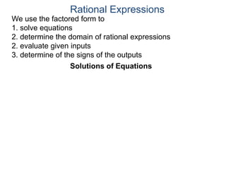 We use the factored form to
1. solve equations
2. determine the domain of rational expressions
2. evaluate given inputs
3. determine of the signs of the outputs
Solutions of Equations
Rational Expressions
 