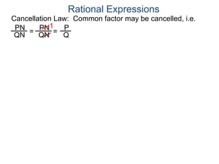 PN
QN
= =
1
Rational Expressions
Cancellation Law: Common factor may be cancelled, i.e.
PN
QN
P
Q
 