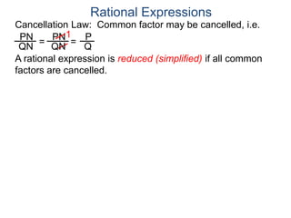 PN
QN
= =
1
Rational Expressions
Cancellation Law: Common factor may be cancelled, i.e.
PN
QN
P
Q
A rational expression is reduced (simplified) if all common
factors are cancelled.
 
