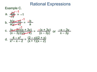 b(x – y)
a(y – x)
Example C.
2y
–2y
=
-1
–1
-1
= –b
a
a.
b.
Rational Expressions
(x – 2y)(x + 3y)
(x – 3y)(2y – x)
c.
-1
=
–(x + 3y)
(x – 3y)
or
–x – 3y
x – 3y
d.
4 – x2
x2 – x – 2
=
(2 – x)(2 + x)
(x + 1)(x – 2)
 
