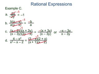 b(x – y)
a(y – x)
Example C.
2y
–2y
=
-1
–1
-1
= –b
a
a.
b.
Rational Expressions
(x – 2y)(x + 3y)
(x – 3y)(2y – x)
c.
-1
=
–(x + 3y)
(x – 3y)
or
–x – 3y
x – 3y
d.
4 – x2
x2 – x – 2
=
(2 – x)(2 + x)
(x + 1)(x – 2)
-1
 