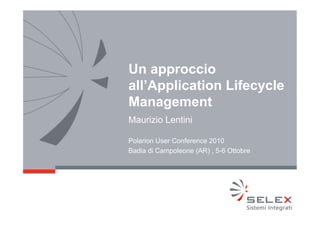 Un approccio
all’Application Lifecycle
Management
Maurizio Lentini

Polarion User Conference 2010
Badia di Campoleone (AR) , 5-6 Ottobre
 