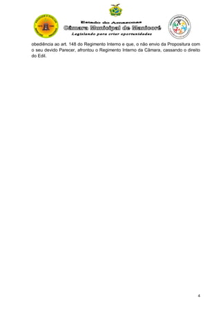 obediência ao art. 148 do Regimento Interno e que, o não envio da Propositura com
o seu devido Parecer, afrontou o Regimento Interno da Câmara, cassando o direito
do Edil.

4

 
