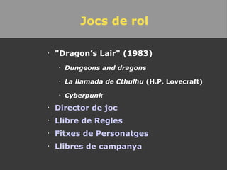 Jocs de rol "Dragon’s Lair" (1983) Dungeons and dragons La llamada de Cthulhu  (H.P. Lovecraft) Cyberpunk Director de joc Llibre de Regles Fitxes de Personatges  Llibres de campanya 