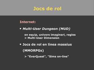 Jocs de rol Internet: Multi-User Dungeon (MUD) en equip, univers imaginari, regles > Multi-User Dimension Jocs de rol en línea massius (MMORPGs)  > “EverQuest", "Sims on-line" 