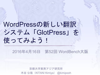 WordPressの新しい翻訳
システム「GlotPress」を
使ってみよう！
2016年4月16日 第52回 WordBench大阪
京都大学東南アジア研究所
木谷 公哉（KITANI Kimiya） @kimipooh
 