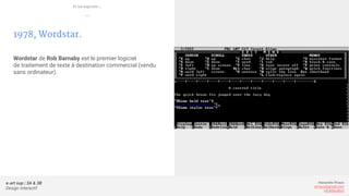 e-art sup | 3A & 3B
Design Interactif
Alexandre Rivaux
arivaux@gmail.com
ixd.education
1978, Wordstar.
Wordstar de Rob Barnaby est le premier logiciel
de traitement de texte à destination commercial (vendu
sans ordinateur).
Et les logiciels...
—
 
