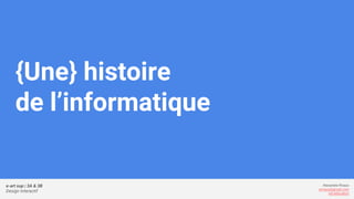 e-art sup | 3A & 3B
Design Interactif
Alexandre Rivaux
arivaux@gmail.com
ixd.education
{Une} histoire
de l’informatique
 