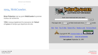 e-art sup | 3A & 3B
Design Interactif
Alexandre Rivaux
arivaux@gmail.com
ixd.education
1994, WebCrawler.
Brian Pinkerton met au point WebCrawler le premier
moteur de recherche.
1994, marque également la naissance de Yahoo!
et Lycos en temps que répertoire de site.
Internet et ses évolutions
—
 