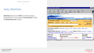 e-art sup | 3A & 3B
Design Interactif
Alexandre Rivaux
arivaux@gmail.com
ixd.education
1995, Altavista.
AltaVista devient en 1995 le premier moteur
de recherche. Il est créé par Louis Monier (1956)
et Michael Burrow (1963).
Internet et ses évolutions
—
 
