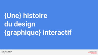 e-art sup | 3A & 3B
Design Interactif
Alexandre Rivaux
arivaux@gmail.com
ixd.education
{Une} histoire
du design
{graphique} interactif
 
