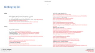 e-art sup | 3A & 3B
Design Interactif
Alexandre Rivaux
arivaux@gmail.com
ixd.education
Bibliographie
Global
Digital Art (third edition), Christian Paul, Thames & Hudson
Interactif, Patrice Mugnier et Kuei Yu Ho, Eyrolles 2011
Une histoire du design interactif, conférence, Etienne Mineur 2006 : http://www.my-
os.net/blog/index.php?Conferences/2006/11
Histoire du design interactif, Benoît Drouillat, 2014 : http://fr.slideshare.
net/bdrouillat/design-interactif-une-petite-histoire-illustre
Partie 1
À l’origine de l’ordinateur
La Pascaline : https://fr.wikipedia.org/wiki/Pascaline
Le métier Jacquard : https://fr.wikipedia.org/wiki/M%C3%A9tier_Jacquard
La Machine Analytique : https://fr.wikipedia.org/wiki/Machine_analytique
L’Atanasoff Berry Computer : http://www4.ncsu.
edu/~belail/The_Introduction_of_Electronic_Computing/Atanasoff-Berry_Computer.
html
Allan Turing :
http://www.apprendre-en-ligne.net/crypto/Enigma/bombe.html
https://fr.wikipedia.org/wiki/Alan_Turing
L'architecture Von Neumann :
https://fr.wikipedia.org/wiki/John_von_Neumann
https://interstices.info/jcms/int_64540/le-modele-darchitecture-de-von-neumann
Bibliographie
—
As we may Think, Vannevar Bush
https://fr.wikipedia.org/wiki/Vannevar_Bush
http://www.theatlantic.com/magazine/archive/1945/07/as-we-may-think/303881/
Norbert Wiener et la Cybernétique
https://fr.wikipedia.org/wiki/Cybern%C3%A9tique
https://fr.wikipedia.org/wiki/Norbert_Wiener
La courbe de Bézier
https://fr.wikipedia.org/wiki/Pierre_B%C3%A9zier
https://fr.wikipedia.org/wiki/Courbe_de_B%C3%A9zier
http://paris.blog.lemonde.fr/2007/09/15/les-courbes-de-pierre-bezier-ont-redessine-
le-monde/
SketchPad, Ivan Sutherland
https://fr.wikipedia.org/wiki/Ivan_Sutherland
https://fr.wikipedia.org/wiki/Sketchpad
http://history-computer.com/ModernComputer/Software/Sketchpad.html
http://www.inventinginteractive.com/2010/01/18/1963-sketchpad/
https://www.youtube.com/watch?v=BKM3CmRqK2o
Xanadu, Ted Nelson
https://fr.wikipedia.org/wiki/Ted_Nelson
http://www.w3.org/Xanadu.html
https://fr.wikipedia.org/wiki/Projet_Xanadu#Le_projet_Xanadu
https://clementkirin.wordpress.com/2012/10/25/projet-xanadu/
Augment & Souris, Douglas Engelbart
https://fr.wikipedia.org/wiki/Douglas_Engelbart
https://fr.wikipedia.org/wiki/Souris_%28informatique%29
http://web.stanford.edu/dept/SUL/library/extra4/sloan/MouseSite/1968Demo.html
https://www.youtube.com/watch?v=AF6fragPwVY
 