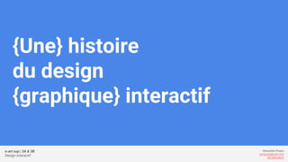 e-art sup | 3A & 3B
Design Interactif
Alexandre Rivaux
arivaux@gmail.com
ixd.education
{Une} histoire
du design
{graphique...