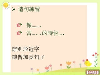  造句練習
像…….
當…..的時候….
辦別形近字
練習加長句子
 