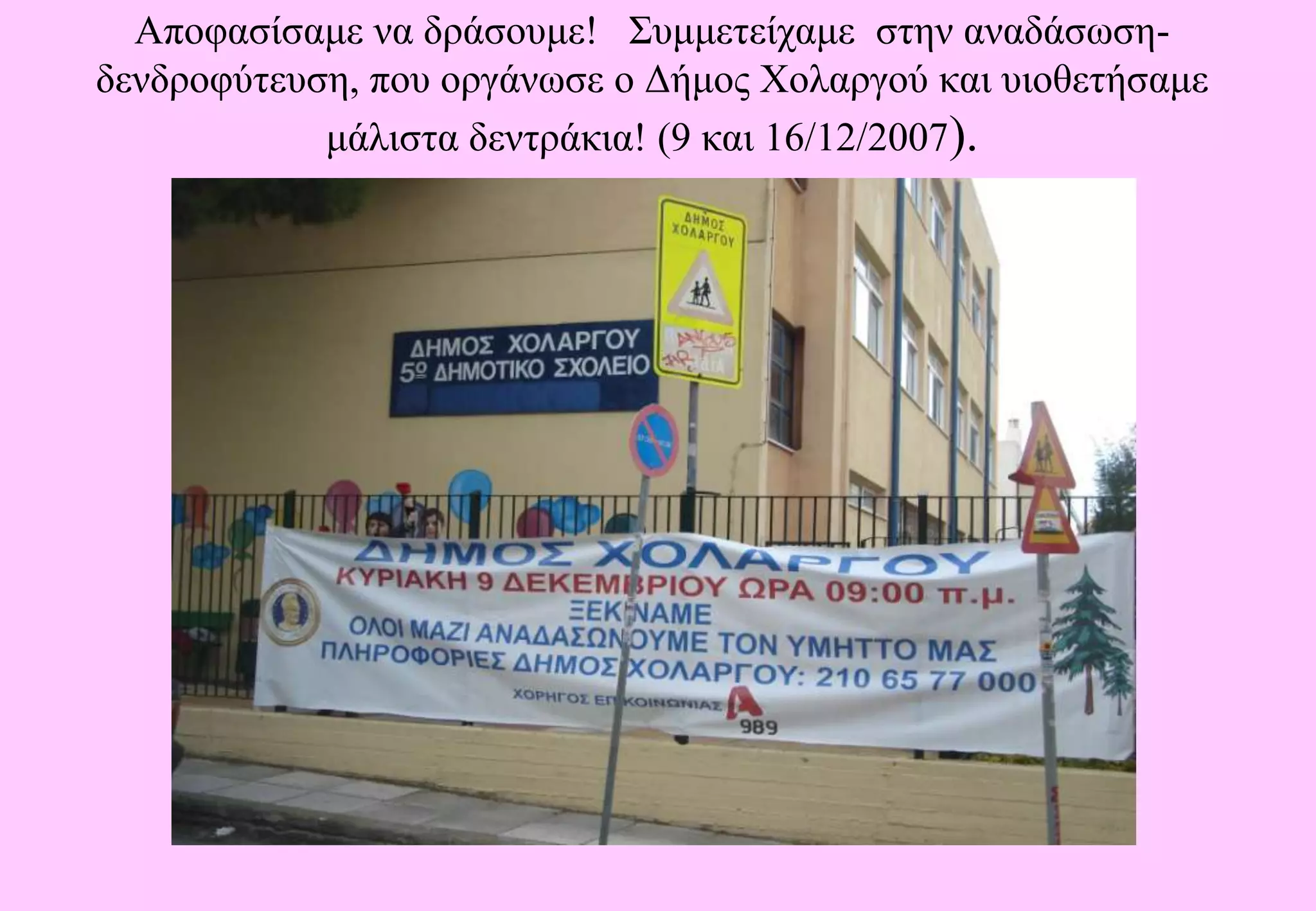 Αποφασίσαμε να δράσουμε!   Συμμετείχαμε  στην αναδάσωση- δενδροφύτευση, που οργάνωσε ο Δήμος Χολαργού και υιοθετήσαμε μάλιστα δεντράκια! (9 και 16/12/2007).