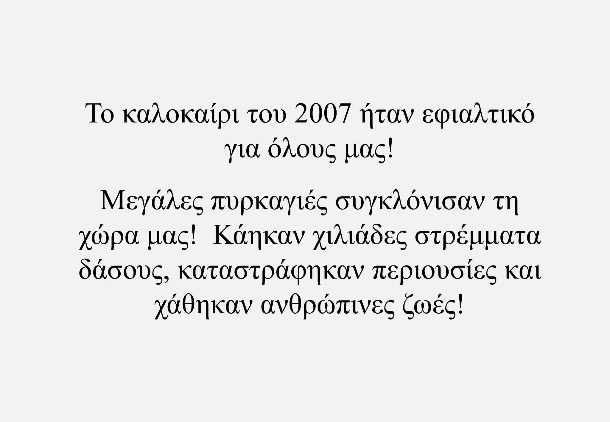 Το καλοκαίρι του 2007 ήταν εφιαλτικό για όλους μας! Μεγάλες πυρκαγιές συγκλόνισαν τη χώρα μας!  Κάηκαν χιλιάδες στρέμματα δάσους, καταστράφηκαν περιουσίες και χάθηκαν ανθρώπινες ζωές!