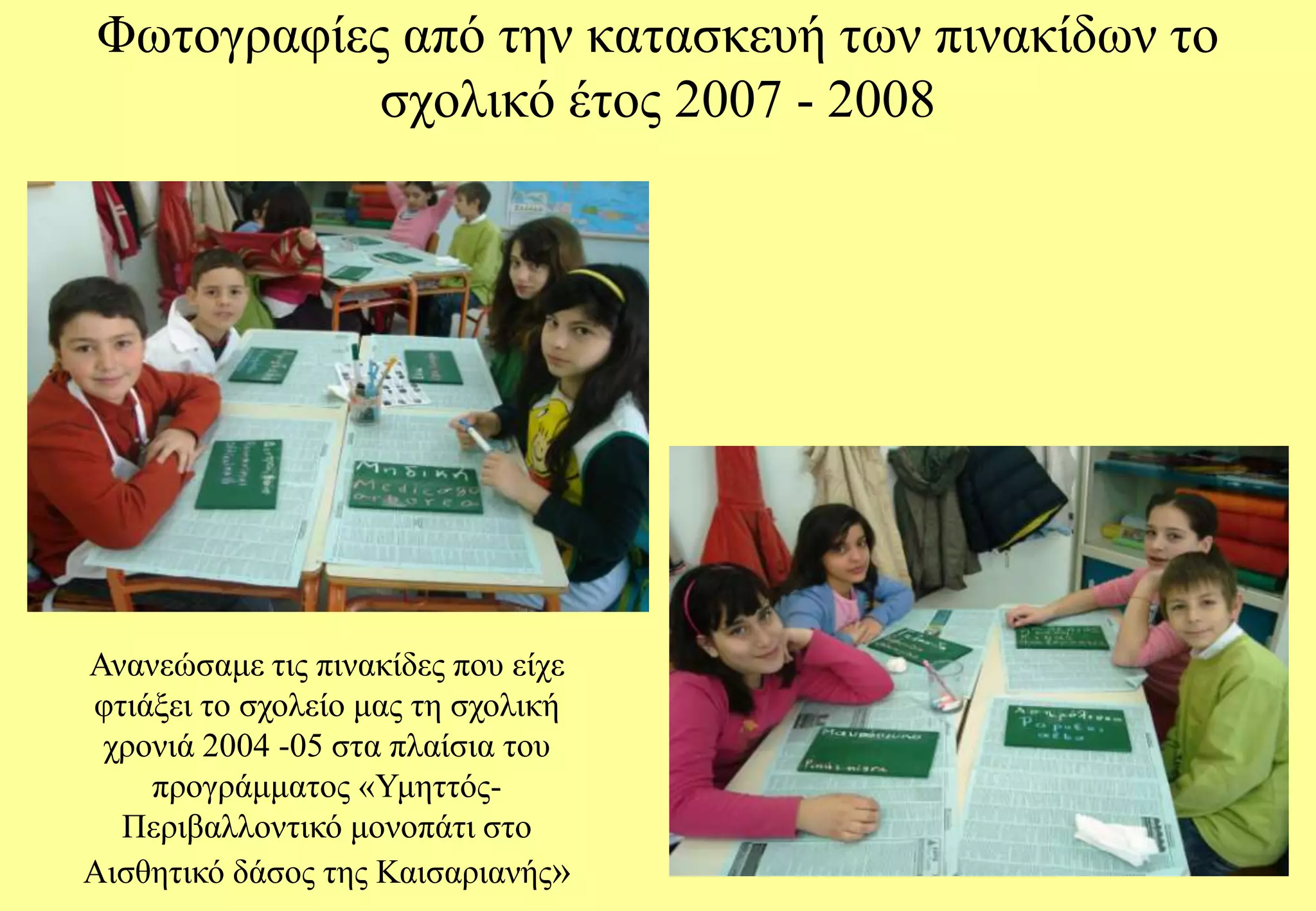 Φωτογραφίες από την κατασκευή των πινακίδων το σχολικό έτος 2007 - 2008Ανανεώσαμε τις πινακίδες που είχε φτιάξει το σχολείο μας τη σχολική χρονιά 2004 -05 στα πλαίσια του προγράμματος «Υμηττός- Περιβαλλοντικό μονοπάτι στο Αισθητικό δάσος της Καισαριανής»