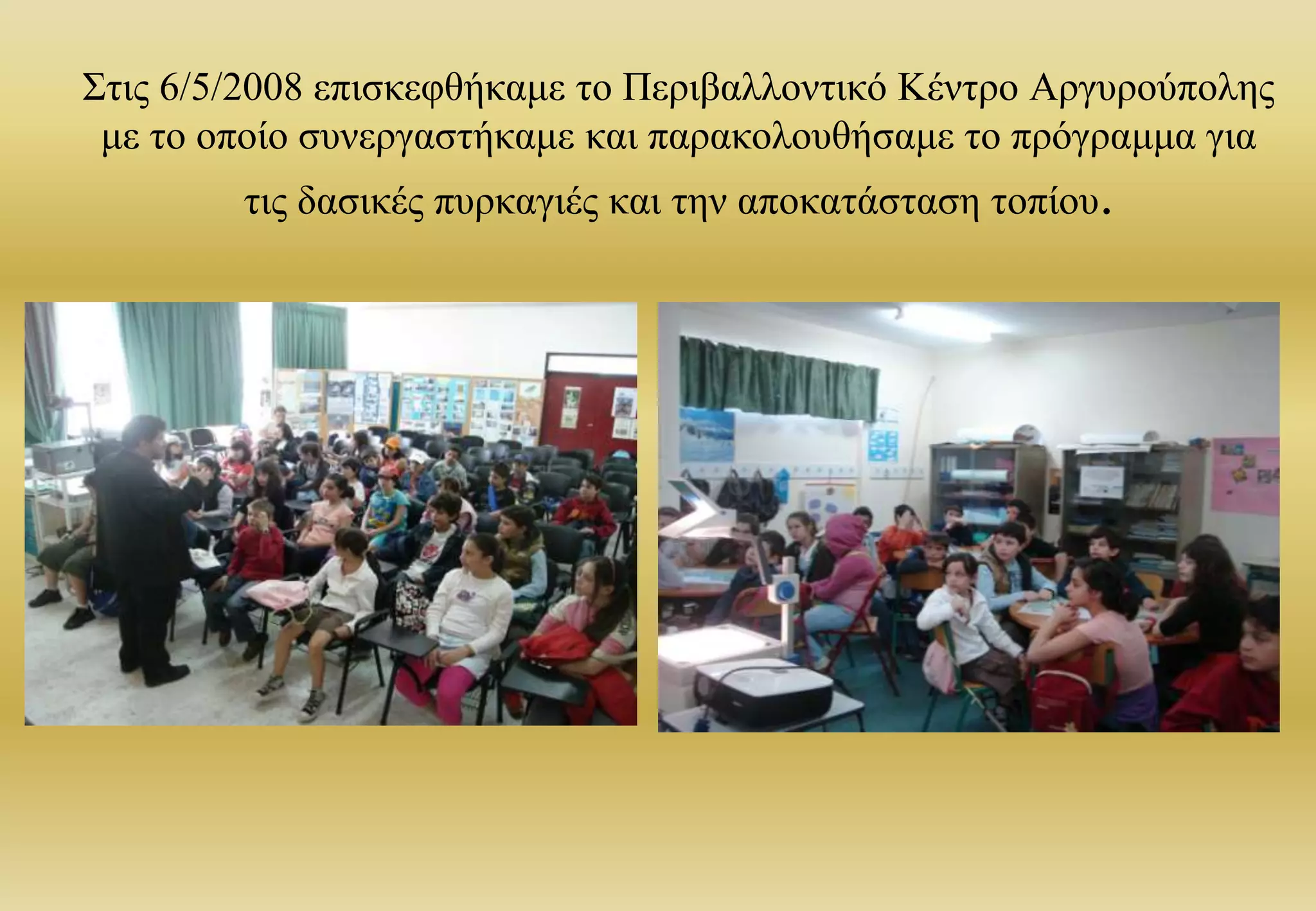 Στις 6/5/2008 επισκεφθήκαμε το Περιβαλλοντικό Κέντρο Αργυρούπολης με το οποίο συνεργαστήκαμε και παρακολουθήσαμε το πρόγραμμα γιατις δασικές πυρκαγιές και την αποκατάσταση τοπίου. 