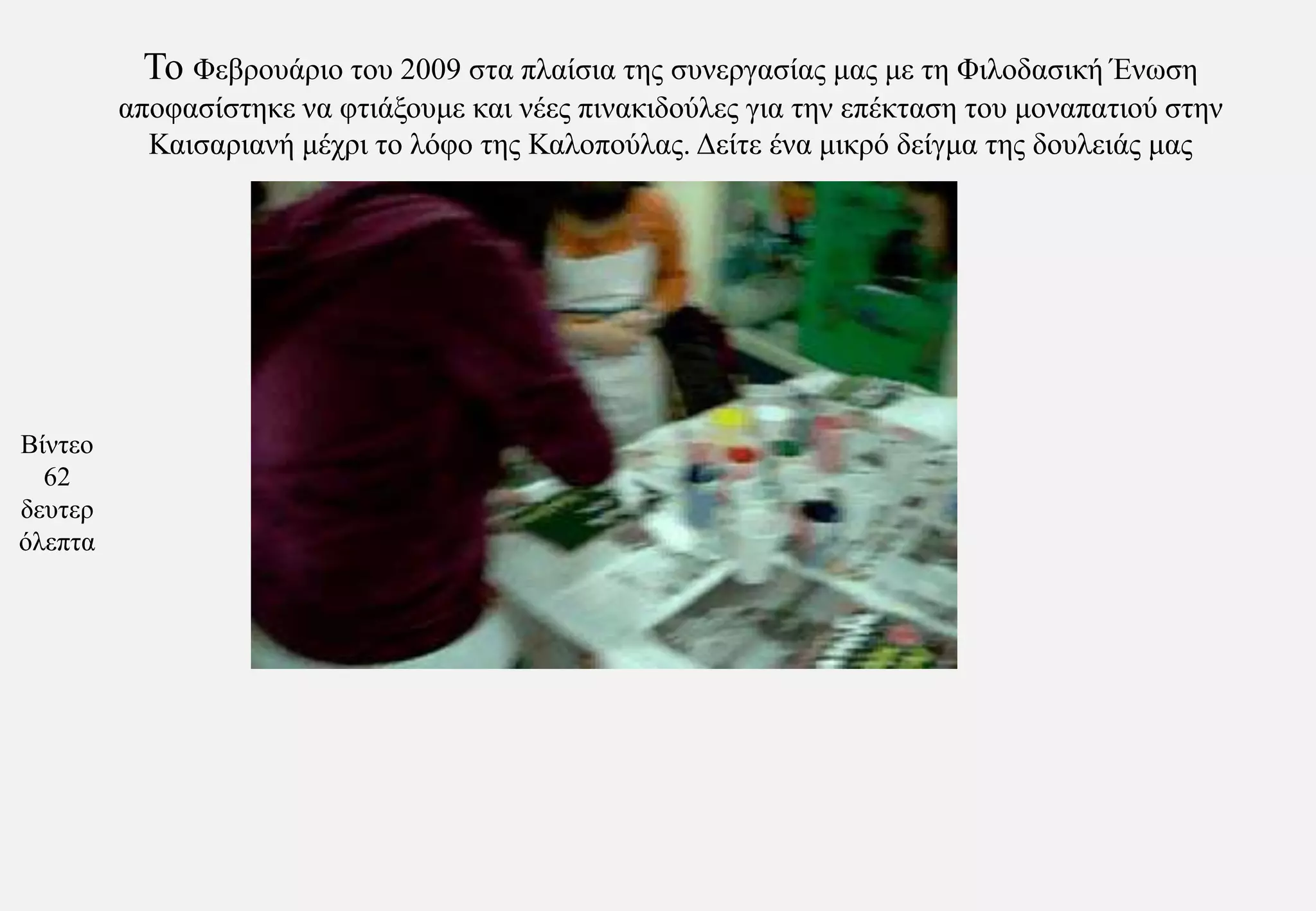 Το Φεβρουάριο του 2009 στα πλαίσια της συνεργασίας μας με τη Φιλοδασική Ένωση αποφασίστηκε να φτιάξουμε και νέες πινακιδούλες για την επέκταση του μοναπατιού στην Καισαριανή μέχρι το λόφο της Καλοπούλας. Δείτε ένα μικρό δείγμα της δουλειάς μαςΒίντεο 62 δευτερόλεπτα 