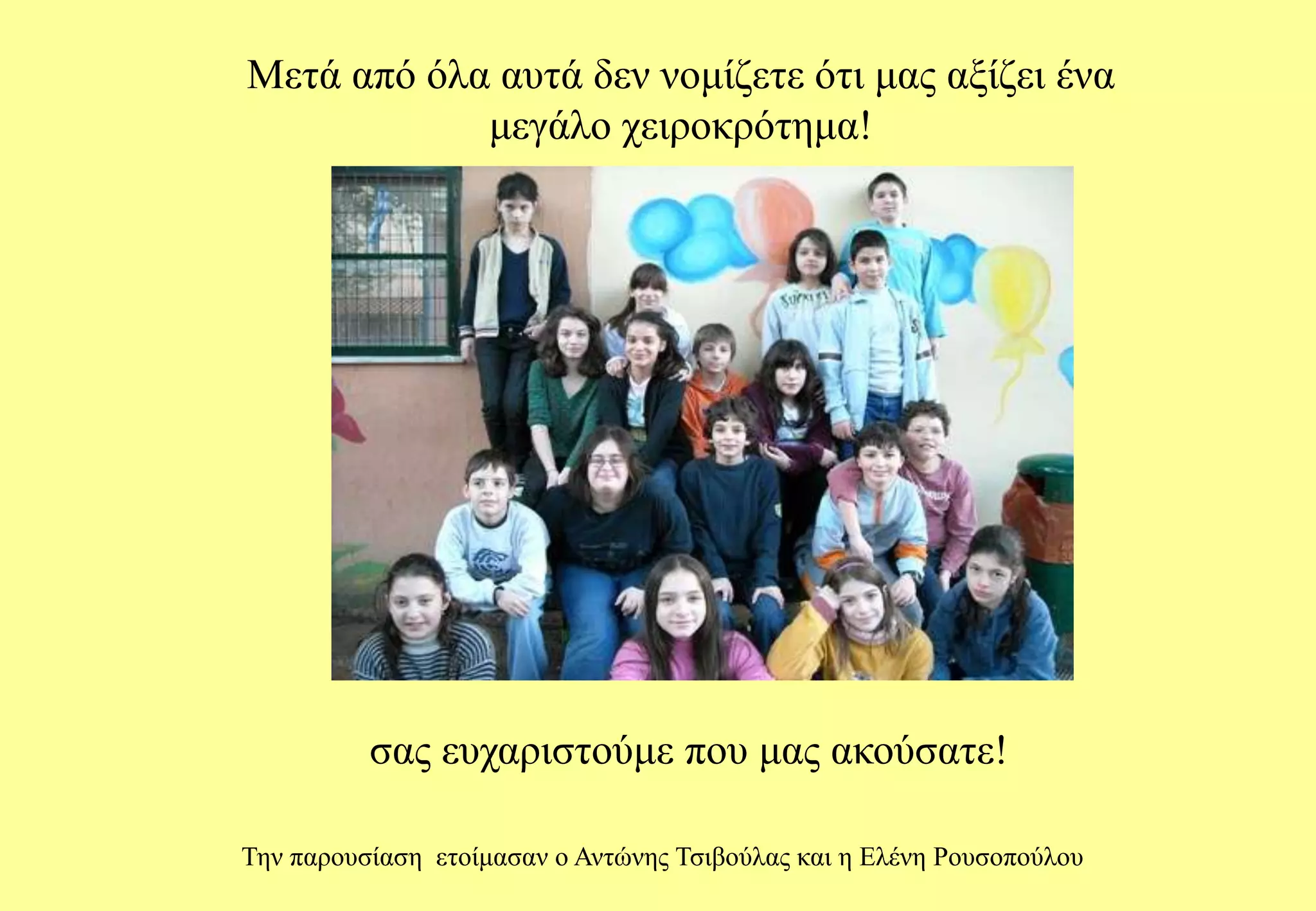 Μετά από όλα αυτά δεν νομίζετε ότι μας αξίζει ένα μεγάλο χειροκρότημα!σας ευχαριστούμε που μας ακούσατε!Την παρουσίαση ετοίμασαν ο Αντώνης Τσιβούλας και η Ελένη Ρουσοπούλου