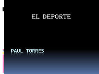 EL DEPORTE




PAUL TORRES
 