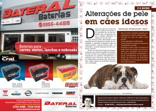 3130
Ricardo Antonio Silva é Médico Veterinário CRMV/GO Nº 5283, Especialista e
Mestrando em Ciência Animal. Atua como Fiscal Estadual Agropecuário da
Agência Goiana de Defesa Agropecuária – AGRODEFESA.
Contato: 61 9261-2778 ou revistaposiatividade@yahoo.com.br
Por Ricardo Antônio Silva
www.bateral.com.br
LIVRE DE MANUTENÇÃO BAIXA MANUTENÇÃO
COM
ENTREGA E INSTALAÇÃO GRATUITA
TAGUATINGA SUL (EM FRENTE A UNIV. CATÓLICA)
D
oenças de pele são comuns em
todas as espécies de animais, e
se constituem em um dos pro-
blemas mais corriqueiros com
que o Médico Veterinário se
depara em seu dia-a-dia.
Essas doenças estão relacionadas a uma
infinidade de microrganismos, reações de sen-
sibilidade e alterações fisiológicas; sejam de
origem primária – quando restritas à pele - ou
secundárias - quando originadas de outros sis-
temas corporais.
Sendo um importante órgão de proteção,
a pele age como barreira anatômica e fisiológi-
ca entre o animal e seu ambiente, ajudando na
manutenção do equilíbrio hidroeletrolítico e
operando como reserva de vitaminas, gordu-
ras, carboidratos e proteínas. Mas, assim como
todo órgão, padece de problemas advindos
com a senilidade.
Dentre essas ‘‘anormalidades’’, temos:
•	 Pelo sem brilho; macilento; ressecado e es-
branquiçado; ou mesmo, queda de pelo;
•	 Formação de calos em regiões sobre
pressão;
•	 Unhas quebradiças e malformadas;
•	 Lesões crostosas, verrugosas ou fissuras nas
‘‘almofadinhas’’ das patas.
•	 Alterações comuns, fruto do avançar da
idade, devem ser tratadas, mas não enca-
radas como ‘‘patologias’’; uma vez que o
cão idoso já apresenta necessidades es-
peciais, principalmente, no que tange à
adoção de protocolos de tratamentos
prolongados ou uso de grande quantida-
de de quimioterápicos.
 