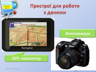 Розділ 1
§ 1.3

Фотокамера

GPS- навігатор
www.teach-inf.at.ua

 