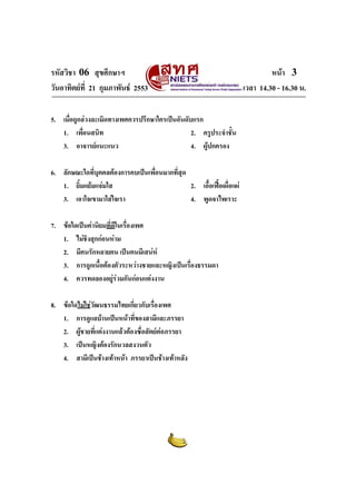 รหัสวิชา 06 สุขศึกษาฯ
วันอาทิตยที่ 21 กุมภาพันธ 2553
5. เมื่อถูกลวงละเมิดทางเพศควรปรึกษาใครเปนอันดับแรก
1. เพื่อนสนิท
2. ครูประจําชั้น
3. อาจารยแนะแนว
4. ผูปกครอง
6. ลักษณะใดที่บุคคลตองการคบเปนเพื่อนมากที่สุด
1. ยิ้มแยมแจมใส
2. เอื้อเฟอเผื่อแผ
3. เอาใจเขามาใสใจเรา
4. พูดจาไพเราะ
7. ขอใดเปนคานิยมที่ดีในเรื่องเพศ
1. ไมชงสุกกอนหาม
ิ
2. มีคนรักหลายคน เปนคนมีเสนห
3. การถูกเนื้อตองตัวระหวางชายและหญิงเปนเรื่องธรรมดา
4. ควรทดลองอยูรวมกันกอนแตงงาน

8. ขอใดไมใชวัฒนธรรมไทยเกี่ยวกับเรื่องเพศ
1. การดูแลบานเปนหนาทีของสามีและภรรยา
่
2. ผูชายที่แตงงานแลวตองซื่อสัตยตอภรรยา
3. เปนหญิงตองรักนวลสงวนตัว
4. สามีเปนชางเทาหนา ภรรยาเปนชางเทาหลัง

หนา 3
เวลา 14.30 - 16.30 น.

 