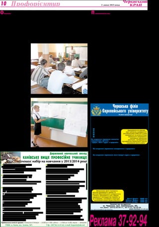 Культура 3 липня 2013 року10
Приймальна комісія працює: понеділок-п’ятниця — з 8.00 до 17.00, субота — з 9.00 до 13.00; неділя — вихідний.
19000, м. Канів, вул. Леніна, 187, Т/ф.: (04736) 6-21-62; е-mail: kvpurm@ukr.net
Державний навчальний заклад
Канівське вище професійне училище
оголошує набір на навчання у 2013/2014 році
Профорієнтир
У групи для здобуття вищої освіти
рівня «молодший спеціаліст»
«Радіотехніка». Спеціальність «Конструювання,
виробництво та технічне обслуговування
радіотехнічних пристроїв»
Робітничі професії на базі повної
загальної середньої освіти (11 кл.).
Термін навчання — 1,5 року.
«Електрозварник ручного зварювання. Слюсар-
електрик з ремонту електроустаткування»
Робітничі професії з отриманням
повної загальної середньої освіти (9
кл.). Термін навчання — 3-3,5 року.
1. «Електромеханік з ремонту та обслуговування
лічильно-обчислювальних машин. Слюсар
з контрольно-вимірювальних приладів
та автоматики (електромеханіка)»
2. «Оператор з обробки інформації
та програмного забезпечення.
Адміністратор. Паспортист»
3. «Верстатник широкого профілю. Оператор
верстатів з програмним керуванням»
4. «Тракторист-машиніст	 сільськогосподарського
виробництва. (Категорії «А1», «А2»). Слюсар
з ремонту сільськогосподарських машин
та устаткування. Водій автотранспортних
засобів. (Категорії «В», «С»)».
Добір в групи другого курсу на
базі 11 класів з професій:
1.«Електромеханік з ремонту та обслуговування
лічильно-обчислювальних машин. Слюсар
з КВП та автоматики (електромеханіка)»
2.«Оператор з обробки інформації
та програмного забезпечення.
Адміністратор. Паспортист»
3.«Електрозварник ручного зварювання. Слюсар-
електрик з ремонту електроустаткування»
4.«Тракторист-машиніст сільськогосподарського
виробництва. (Категорії «А1, А2»). Слюсар
з ремонту сільськогосподарських машин
та устаткування. Водій автотранспортних
засобів. (Категорії «В,С»)»
Отримання додаткової професії
«Електромонтажник з освітлення та освітлювальних
мереж», «Оператор комп’ютерного набору»,
«Водій навантажувача», «Охоронник», «Водій
автотранспортних засобів категорії «В» і
«С», «Слюсар з контрольно-вимірювальних
приладів та автоматики (електромеханіка)»,
«Адміністратор», «Слюсар-електрик з ремонту
електроустаткування», «Перукар. (Перукар-
модельєр)», «Кухар», «Паспортист»
«Навчання з питань охорони праці посадових
осіб, фахівців та членів комісій з перевірки
знань підприємств, організацій, установ» та ін.
Ліц.МОНУкраїниАД034803від23.03.2012р.
У
черговий раз, 25 черв-
ня, технікум запросив до
себе на гостини школярів
на «День відкритих дверей», аби
молоді люди могли детальніше
ознайомитися з професіями та,
обираючи своє майбутнє, були
впевненими: спеціальності, яким
навчають у технікумі, затребу-
вані у всіх сферах нашого жит-
тя. Адже підготовка фахівців ве-
деться на відділеннях економіки
і програмування, інженерної ме-
ханіки, електротехнічного відді-
лення, відділення обслуговуван-
ня транспортних засобів.
Поки новачки (абітурієн-
ти, їхні батьки, гості технікуму)
з цікавістю розглядають стен-
ди, інформаційні матеріали,
спілкуються з викладачами, —
коридорами проходять зосеред-
жені студенти-випускники з пап-
ками, кресленнями, власними
розробками.
— Захист дипломних проек-
тів — це теж продовження проце-
су навчання, — говорить дирек-
тор ЧПТ, відмінник освіти України
Дмитро Галат, який особисто пе-
ревіряє креслення, вказуючи на
важливі деталі, уточнюючи тех-
нічні моменти. — Наші учні пред-
ставляють не тільки теоретичні
проекти, а й проекти з практич-
ним застосуванням. При цьому
відбувається процедура техніч-
ного контролю, а успішні проек-
ти використовуються в процесі
навчання, як от «Сучасні джерела
світла і світильники» (Сергій Во-
лошин та Максим Глянько) та ін.
Підтвердженням високого
рівня підготовки майбутніх фа-
хівців є 24 випускники техніку-
му, які 28 червня отримали чер-
воні дипломи.
Серед них і Надія Чеберяк
(на знімку), яка на відмінно за-
хистила дипломний проект за
спеціальністю «Монтаж, обслу-
говування та ремонт електротех-
нічних установок в АПК».
Оксана Коваленко
Знайомство з професією
— на дні відкритих дверей
Захист дипломних робіт випускниками ЧПТ.
Літо — гаряча пора для Черкаського політехнічного технікуму. Для студентів та
випускників — це складання іспитів, захист курсових та дипломів. Для абітурієн-
тів — підготовчі курси та вступна кампанія.
світаО
. економіка підприємства;
. фінанси і кредит;
. облік і аудит;
. менеджмент;
. комп’ютерні науки.
За напрямами підготовки економіка
підприємства, фінанси
і кредит, облік і аудит з предметів:
- українська мова та література,
- математика (профільний),
- історія України або географія (за вибором).
За напрямом підготовки менеджмент з предметів:
українська мова та література,
математика (профільний),
географія або іноземна мова (за вибором).
За напрямом підготовки комп’ютерні науки з предметів:
українська мова та література,
математика (профільний),
фізика або іноземна мова (за вибором).
Абітурєнти, які здобули повну загальну середню
освіту до 2008 року,зараховуються на 1 курс заочного
відділення за результатами вступних випробувань.
В університеті працює Бізнес-коледж, який проводить набір абітурієн-
тів з базовою загальною середньою освітою (після 9-ого класу на І курс)
та з повною загальною середньою освітою (після 11-ого класу на ІІ курс)
на спеціальність «Економіка підприємства», «Обслуговування про-
грамних систем і комплексів».
Зарахування на І курс Бізнес-коледжу (після 9-ого класу) відбувається
за результатами вступних випробувань з української мови (диктант) та
з математики (тестування), які проводяться в університеті. Зарахуван-
ня на ІІ курс Бізнес-коледжу (після 11-ого класу) відбувається за резуль-
татами зовнішнього незалежного оцінювання навчальних досягнень, під-
тверджених сертифікатом Українського центру оцінювання якості освіти з
предметів: 1) українська мова та література, 2) світова література,
або математика.
Після закінчення Бізнес-коледжу випускники отримують диплом
молодшого спеціаліста,
а бажаючі продовжити
навчання зараховуються
на III курс університету.
Вартість навчання за рік:
Денна форма – 7000 грн.
Заочна форма – 5000 грн.
Бізнес-коледж – 5000 грн.
оголошує прийом студентів
на 2013-2014 навчальний рік
Ви зможете отримати дипломи бакалавра
і спеціаліста на денній та заочній формах
навчання за напрямами підготовки:
Чекаємо вас за адресою:
м. Черкаси, вул. Смілянська, 83,
тел./факс: (0472) 63-09-71, 63-77-21, 55-22-05
www.cherkasi.e-u.in.ua
IV рівня акредитації
Ліц. МОНУ АВ №506191 від 4.02.2010р.
Черкаська філія
Європейського університету
Зарахування на перший
курс навчання в університеті
для випускників 2008-2013 років
проводиться за результатами
зовнішнього незалежного
оцінювання навчальних
досягнень, підтверджених
сертифікатом Українського центру
оцінювання якості освіти.
Випускники філії отримують
диплом державного зразка та
диплом Європейського університету
і можуть працювати в усіх сферах
народного господарства України та
за її межами, очолювати структури
організацій різних форм власності.
Про цінність «Сім’ї»
Мені, як і багатьом черкащанам, небайдужа доля
дітей з неповних, неблагополучних і багатодітних
проблемних сімей. Саме тому вирішила ближче
познайомитися з роботою обласного об’єднання
«Сім’я».
З
а консультацією та порадою до нього звертаються різні ка-
тегорії людей, тому й основною метою спеціалістів є умін-
ня знайти спільну мову не лише з дітьми, а часто й з їхні-
ми батьками.
— Підтримати, не бути байдужим до чужого горя сьогодні
дуже важливо, — розповідає керівник об’єднання Євгенія Гордій-
чук. — У таких ситуаціях розкривається порядність кожної люди-
ни. Тому в об’єднанні багато однодумців, помічників-волонтерів,
що й здійснюють добрі справи для абсолютно незнайомих лю-
дей.
Тут обмінюються одягом, іграшками та іншими потрібними
речами. Дехто допомагає грішми, на які закуповують речі для
сімей з низьким достатком. Керівництво «Сім’ї» закликає дер-
жавні, місцеві та громадські організації також долучатися до мо-
ральної та матеріальної підтримки її членів.
— Не секрет, що в сім’ях, які до нас звертаються, у дітей іно-
ді немає навіть свого куточка в рідній домівці, — продовжує Єв-
генія Олександрівна. — І це також може бути причиною радісних
зустрічей на нашій території.
Офіс об’єднання розмістився в підвалі одного з житлових
будинків Черкас, але добрі справи організаторів давно відо-
мі не лише в місті, а й за його межами. Славиться воно про-
світницькою та профілактичною роботою з молоддю, популя-
ризацією форм сімейного виховання. Щорічні свята, присвячені
Дню матері, Дню батька та Дню сім’ї, які проводять спеціалісти
об’єднання, допомагають зрозуміти, що сім’я — це найбільший
скарб для кожної людини. Шкода, що багато хто усвідомлює цін-
ність цього надто пізно. Але якщо думку про значення родини
волонтери об’єднання донесуть хоч комусь із своїх вихованців,
упевнена, — це вже великий успіх.
Альона ДУДНИК,
абітурієнтка ЧНУ ім.Б.Хмельницького
роба пераП
Ðåêëàìà37-92-94
 