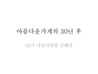 아름다운가게의 30년 후 
53기 나눔사업팀 김혜선 
 
