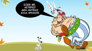 ΣΩΣΕ ΜΕ, ΑΣΤΕΡΙΞ! ΔΕΝ ΑΝΤΕΧΩ ΑΛΛΑ ΑΡΧΑΙΑ!!!  