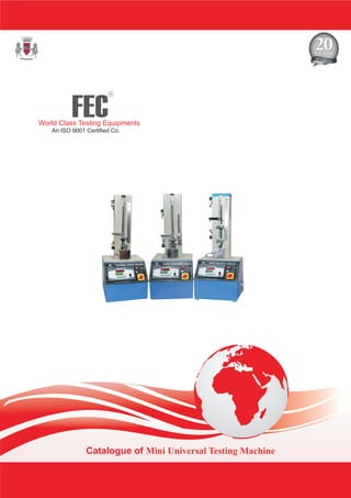 Catalogue of Mini Universal Testing Machine
FEC
R
World Class Testing Equipments
An ISO 9001 Certified Co.
 