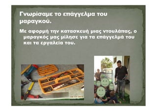 Με αφορμή την κατασκευή μιας ντουλάπας, ο
μαραγκός μας μίλησε για τα επάγγελμά του
και τα εργαλεία του.
 