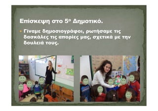  Γίναμε δημοσιογράφοι, ρωτήσαμε τις
δασκάλες τις απορίες μας, σχετικά με την
δουλειά τους.
 