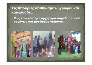  Μας επισκέφτηκε ορχήστρα παραδοσιακών
οργάνων και χορέψαμε γαϊτανάκι.
 