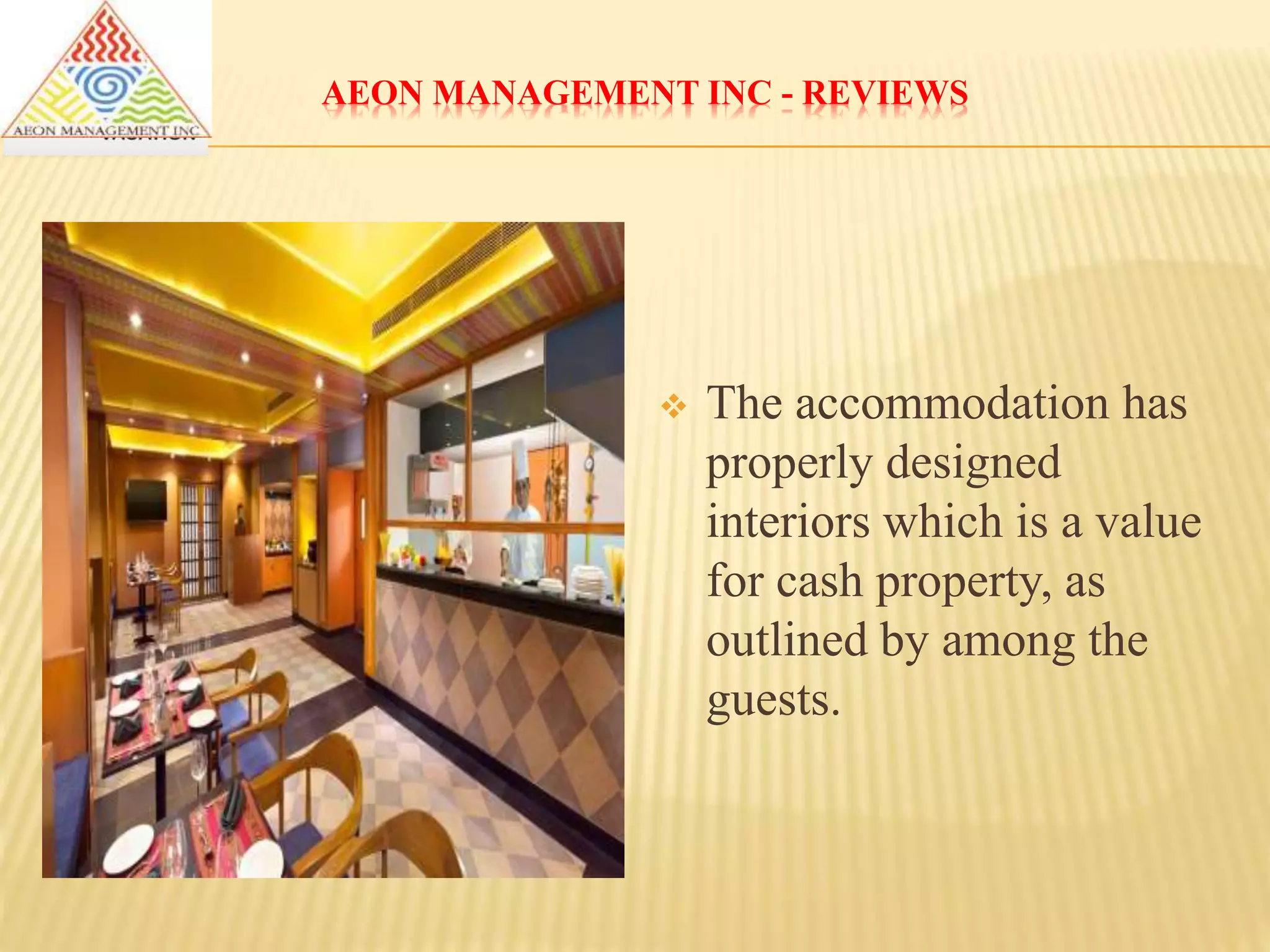 AEON MANAGEMENT INC - REVIEWS
 The accommodation has
properly designed
interiors which is a value
for cash property, as
outlined by among the
guests.
 