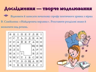Дослідження — творче моделюванняДослідження — творче моделювання
Відновити й записати початкову строфу поетичного уривка з вірша
В. Самійленка «Найдорожча перлина». Розставити розділові знаки й
визначити вид речень.
 