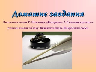 Домашнє завданняДомашнє завдання
Виписати з поеми Т. Шевченка «Катерина» 3–5 складних речень з
різними видами зв’язку. Визначити вид їх. Накреслити схеми
 