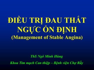 ĐIỀU TRỊ ĐAU THẮT
NGỰC ỔN ĐỊNH
(Management of Stable Angina)
ThS Ngô Minh Hùng
Khoa Tim mạch Can thiệp – Bệnh viện Chợ Rẫy
 