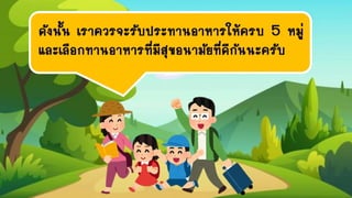 ดังนั้น เราควรจะรับประทานอาหารให้ครบ 5 หมู่
และเลือกทานอาหารที่มีสุขอนามัยที่ดีกันนะครับ
 