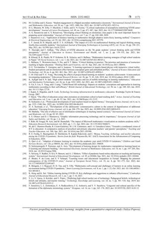 Int J Eval & Res Educ ISSN: 2252-8822 
Factors propelling mathematics learning: insights from a quantitative empirical study (Yuliya Popova)
1171
[36] M. Cevikbas and G. Kaiser, “Student engagement in a flipped secondary mathematics classroom,” International Journal of Science
and Mathematics Education, vol. 20, no. 7, pp. 1455–1480, Oct. 2022, doi: 10.1007/s10763-021-10213-x.
[37] D. L. Blustein, W. Erby, T. Meerkins, I. Soldz, and G. N. Ezema, “A critical exploration of assumptions underlying STEM career
development,” Journal of Career Development, vol. 49, no. 2, pp. 471–487, Apr. 2022, doi: 10.1177/0894845320974449.
[38] A. G. Renatovna and A. S. Renatovna, “Developing critical thinking on elementary class pupils is the most important factor for
preparing social relationship,” Journal of Critical Reviews, vol. 7, no. 17, pp. 438–448, 2020.
[39] J. Stojanović et al., “Application of distance learning in mathematics through adaptive neuro-fuzzy learning method,” Computers
& Electrical Engineering, vol. 93, Jul. 2021, doi: 10.1016/j.compeleceng.2021.107270.
[40] L. F. Jawad, B. H. Majeed, and H. T. S. ALRikabi, “The impact of CATs on mathematical thinking and logical thinking among
fourth-class scientific students,” International Journal of Emerging Technologies in Learning (iJET), vol. 16, no. 10, pp. 194–221,
May 2021, doi: 10.3991/ijet.v16i10.22515.
[41] Y. Hacioğlu and F. Gülhan, “The effects of STEM education on the 7th grade students’ critical thinking skills and STEM
perceptions,” Journal of Education in Science, Environment and Health, vol. 7, no. 2, pp. 139–155, Jan. 2021, doi:
10.21891/jeseh.771331.
[42] B. Khanal, R. K. Panthi, M. P. Kshetree, B. R. Acharya, and S. Belbase, “Mathematics learning strategies of high school students
in Nepal,” SN Social Sciences, vol. 1, no. 7, Jul. 2021, doi: 10.1007/s43545-021-00165-y.
[43] L. Bellaera, Y. Weinstein-Jones, S. Ilie, and S. T. Baker, “Critical thinking in practice: The priorities and practices of instructors
teaching in higher education,” Thinking Skills and Creativity, vol. 41, Sep. 2021, doi: 10.1016/j.tsc.2021.100856.
[44] O. E. Tsivitanidou, Y. Georgiou, and A. Ioannou, “A learning experience in inquiry-based physics with immersive virtual reality:
Student perceptions and an interaction effect between conceptual gains and attitudinal profiles,” Journal of Science Education and
Technology, vol. 30, no. 6, pp. 841–861, Dec. 2021, doi: 10.1007/s10956-021-09924-1.
[45] C.-H. Chen and Y.-C. Yang, “Revisiting the effects of project-based learning on students’ academic achievement: A meta-analysis
investigating moderators,” Educational Research Review, vol. 26, pp. 71–81, Feb. 2019, doi: 10.1016/j.edurev.2018.11.001.
[46] K. Açıkgül and S. N. Şad, “High school students’ acceptance and use of mobile technology in learning mathematics,” Education
and Information Technologies, vol. 26, no. 4, pp. 4181–4201, Jul. 2021, doi: 10.1007/s10639-021-10466-7.
[47] S. Cai, E. Liu, Y. Yang, and J. Liang, “Tablet‐based AR technology: Impacts on students’ conceptions and approaches to learning
mathematics according to their self‐efficacy,” British Journal of Educational Technology, vol. 50, no. 1, pp. 248–263, Jan. 2019,
doi: 10.1111/bjet.12718.
[48] J. Kaput, S. Hegedus, and R. Lesh, Technology becoming infrastructural in mathematics education. Routledge Taylor & Francis
Group, 2007.
[49] F. Hayat, “The effect of education using video animation on elementary school in hand washing skill,” Acitya: Journal of Teaching
and Education, vol. 3, no. 1, pp. 44–53, Jan. 2021, doi: 10.30650/ajte.v3i1.2135.
[50] H. Soekamto et al., “Professional development of rural teachers based on digital literacy,” Emerging Science Journal, vol. 6, no. 6,
pp. 1525–1540, Dec. 2022, doi: 10.28991/ESJ-2022-06-06-019.
[51] D. A. Kurniady et al., “Development of the adolescents’ communicative culture in the context of digitalization of additional
education,” Emerging Science Journal, vol. 6, pp. 264–279, Jan. 2023, doi: 10.28991/ESJ-2022-SIED-019.
[52] M. Matluba, “The role of effective use of information technologies in teaching natural sciences,” International Journal of Culture
and Modernity, vol. 14, pp. 82–85, 2022.
[53] S. S. Olimov and D. I. Mamurova, “Graphic information processing technology and its importance,” European Journal of Life
Safety and Stability, vol. 10, pp. 1–4, 2021.
[54] F. Rabi, M. Fengqi, M. Aziz, and M. Ihsanullah, “The impact of Microsoft mathematics visualization on students academic skills,”
Education Research International, vol. 2022, pp. 1–11, Apr. 2022, doi: 10.1155/2022/5684671.
[55] M. del C. Ramírez-Rueda, R. Cózar-Gutiérrez, M. J. R. Colmenero, and J. A. González-Calero, “Towards a coordinated vision of
ICT in education: A comparative analysis of preschool and primary education teachers’ and parents’ perceptions,” Teaching and
Teacher Education, vol. 100, Apr. 2021, doi: 10.1016/j.tate.2021.103300.
[56] R. E. Ferdig, E. Baumgartner, R. Hartshorne, R. Kaplan-Rakowski, and C. Mouza, Teaching, technology, and teacher education
during the COVID-19 pandemic: Stories from the field. Waynesville, NC: AACE-Association for the Advancement of Computing
in Education, 2020.
[57] A. Qazi et al., “Adaption of distance learning to continue the academic year amid COVID-19 lockdown,” Children and Youth
Services Review, vol. 126, p.106038, Jul. 2021, doi: 10.1016/j.childyouth.2021.106038.
[58] D. Sulistyaningsih, P. Purnomo, and A. Aziz, “Development of learning design for mathematics manipulatives learning based on
E-learning and character building,” International Electronic Journal of Mathematics Education, vol. 14, no. 1, pp. 197–205, Dec.
2018, doi: 10.29333/iejme/3996.
[59] A. Selvaraj, V. Radhin, N. KA, N. Benson, and A. J. Mathew, “Effect of pandemic based online education on teaching and learning
system,” International Journal of Educational Development, vol. 85, p.102444, Sep. 2021, doi: 10.1016/j.ijedudev.2021.102444.
[60] Z. Blaskó, P. da Costa, and S. V Schnepf, “Learning losses and educational inequalities in Europe: Mapping the potential
consequences of the COVID-19 crisis,” Journal of European Social Policy, vol. 32, no. 4, pp. 361–375, Oct. 2022, doi:
10.1177/09589287221091687.
[61] R. Bringula, J. J. Reguyal, D. D. Tan, and S. Ulfa, “Mathematics self-concept and challenges of learners in an online learning
environment during COVID-19 pandemic,” Smart Learning Environments, vol. 8, no. 1, pp. 1–23, Oct. 2021, doi: 10.1186/s40561-
021-00168-5.
[62] K. Heng and K. Sol, “Online learning during COVID-19: Key challenges and suggestions to enhance effectiveness,” Cambodian
Journal of Educational Research, vol. 1, no. 1, pp. 3–16, 2021.
[63] Y. Li, V. Garza, A. Keicher, and V. Popov, “Predicting high school teacher use of technology: Pedagogical beliefs, technological
beliefs and attitudes, and teacher training,” Technology, Knowledge and Learning, vol. 24, no. 3, pp. 501–518, Sep. 2019, doi:
10.1007/s10758-018-9355-2.
[64] F. Ismailova, L. L. Zelenskaya, E. A. Redkozubova, I. G. Anikeeva, and Y. V. Sausheva, “Linguistic and cultural specifics of the
formation of the diplomatic terminology system,” XLinguae, vol. 16, no. 1, pp. 165–176, 2023, doi: 10.18355/XL.2023.16.01.12.
 