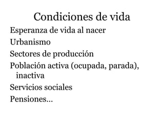 Condiciones de vida
Esperanza de vida al nacer
Urbanismo
Sectores de producción
Población activa (ocupada, parada),
inactiva
Servicios sociales
Pensiones…
 