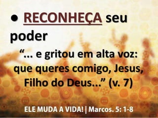 ● RECONHEÇA seu
poder
“... e gritou em alta voz:
que queres comigo, Jesus,
Filho do Deus...” (v. 7)
 