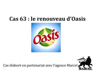 Cas 63 : le renouveau d’Oasis 
Cas élaboré en partenariat avec l’agence Marcel 
 