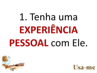1. Tenha uma
EXPERIÊNCIA
PESSOAL com Ele.
 