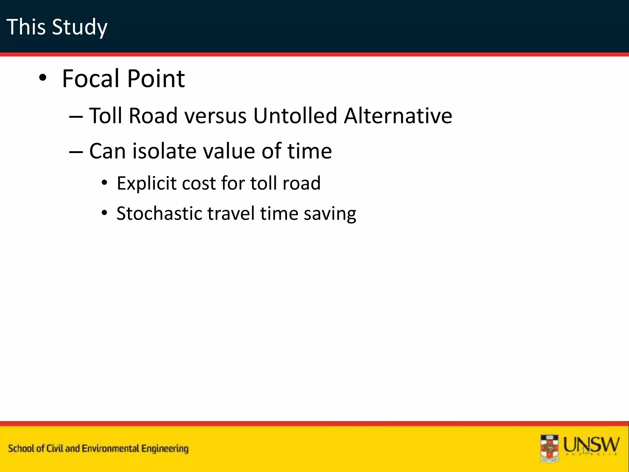 This Study
• Focal Point
– Toll Road versus Untolled Alternative
– Can isolate value of time
• Explicit cost for toll road
• Stochastic travel time saving
12
 