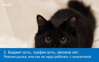 2. Бюджет есть, трафик есть, звонков нет:
Реалии рынка, или как не надо работать с аналитикой
 