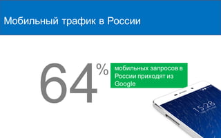 64
% мобильных запросов в
России приходят из
Google
Мобильный трафик в России
 