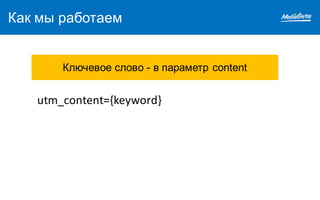 Как мы работаем
utm_content={keyword}
Ключевое слово - в параметр content
 