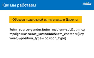 Как мы работаем
?utm_source=yandex&utm_medium=cpc&utm_ca
mpaign=название_кампании&utm_content={key
word}&position_type={position_type}
Образец правильной utm-метки для Директа:
 